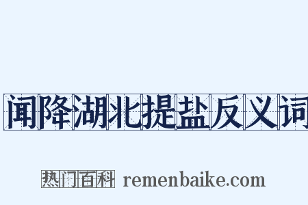 闻降湖北提盐反义词是什么意思的图片